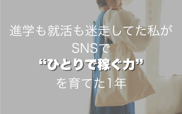 進学も就活も迷走してた私が、SNSで“ひとりで稼ぐ力”を育てた1年